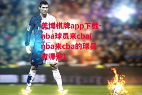 美博棋牌app下载-nba球员来cba(nba来cba的球员有哪些)