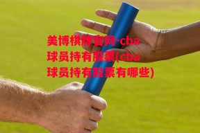 美博棋牌官网-cba球员持有股票(cba球员持有股票有哪些)