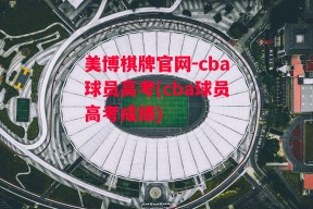 美博棋牌官网-cba球员高考(cba球员高考成绩)